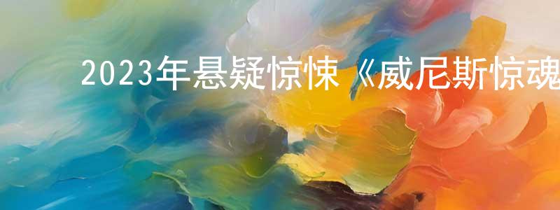﻿2023年悬疑惊悚《威尼斯惊魂夜》BD中英双字迅雷下载_电影天堂 ﻿陈炳煌的blog